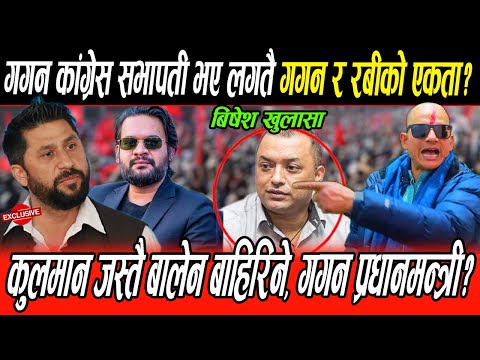 कांग्रेस सभापती Gagan भए लगत्तै Rabi र गगनको एकता, कुलमान जस्तै Balen बाहिरिने,गगन प्रधानमन्त्री?