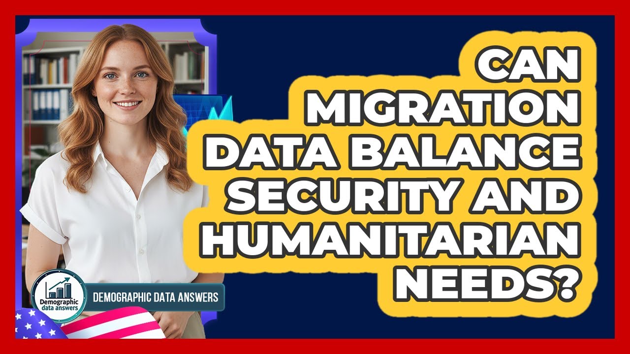 Can Migration Data Balance Security And Humanitarian Needs? - Demographic Data Answers