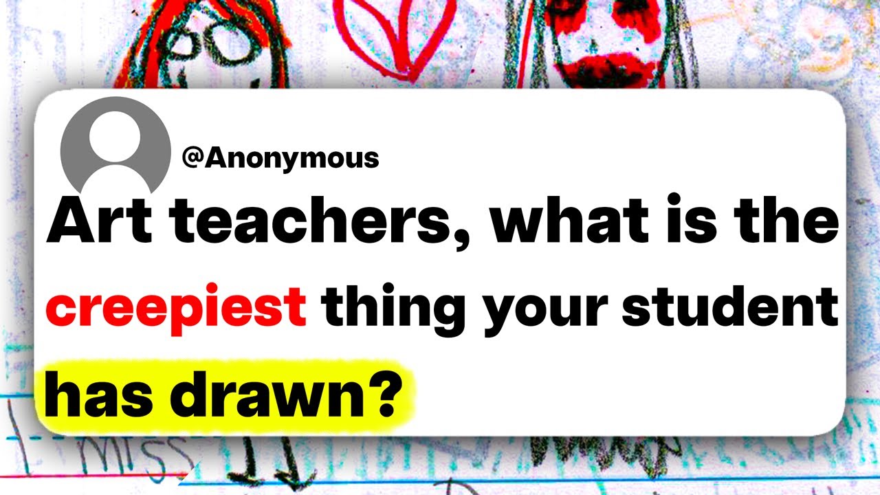 Art teachers, what is the creepiest thing your student has drawn?