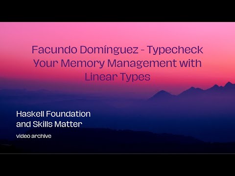 Facundo Domínguez - Typecheck Your Memory Management with Linear Types (HaskellX 2020)