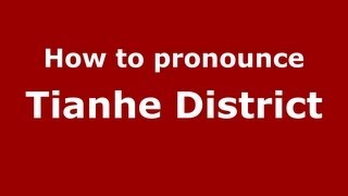 How to pronounce Tianhe District