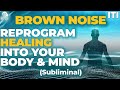 Brown Noise Reprogram Healing into Your Body & Mind - Reality Transurfing Reprogramming - Subliminal