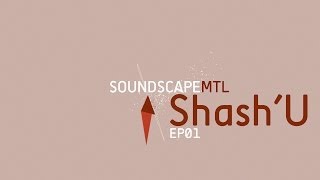 Soundscape : MTL - EP01 - SHASH'U