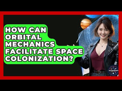 How Can Orbital Mechanics Facilitate Space Colonization? - Astronomy Made Simple