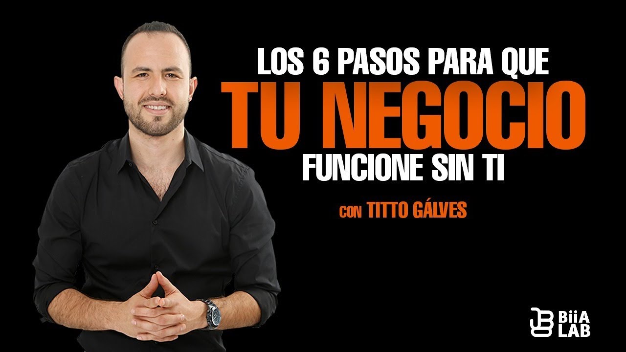Los 6 Pasos Para Que tu Negocio Funcione Sin Ti con Titto Gálvez