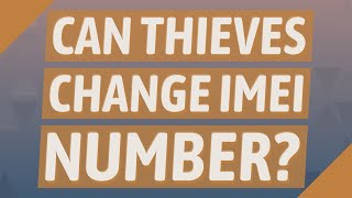 Can thieves change IMEI number?
