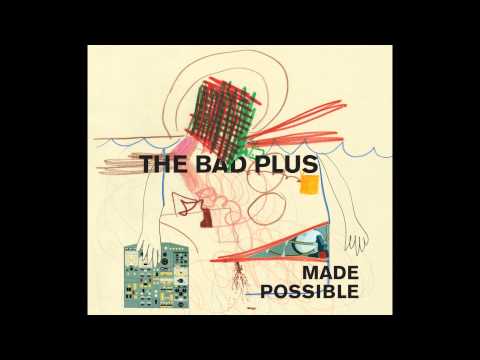 The Bad Plus - Made Possible (HQ)