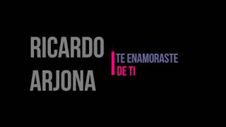 Ricardo Arjona - te enamoraste de ti Con Letra