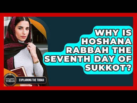 Why Is Hoshana Rabbah The Seventh Day Of Sukkot? - Explaining The Torah