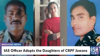 IAS Officer Adopts the Daughters of CRPF Jawans
