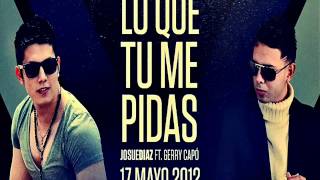Josue Diaz Ft. Gerry Capo - Lo Que Tu Me Pidas (Letra) (Official Remix) Junio 2012