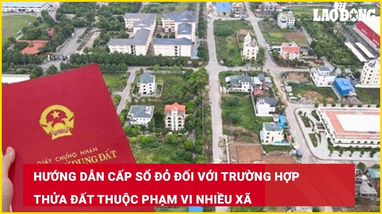Hướng dẫn cấp sổ đỏ đối với trường hợp thửa đất thuộc phạm vi nhiều xã