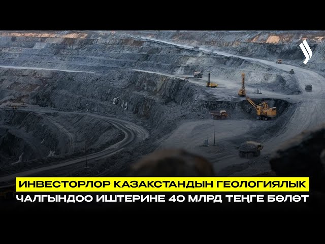 Инвесторлор Казакстандын геологиялык чалгындоо иштерине 40 млрд теңге бөлөт