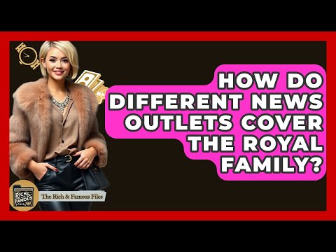 How Do Different News Outlets Cover The Royal Family? - The Rich And Famous Files