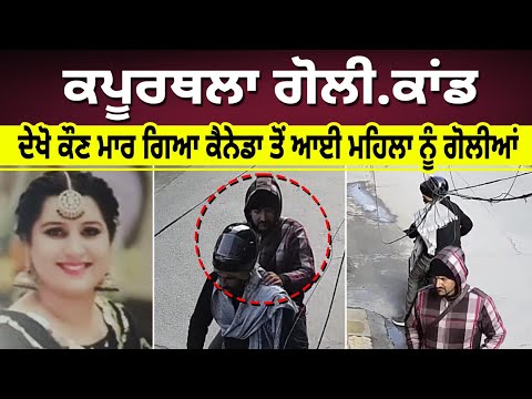 ਕਪੂਰਥਲਾ ਗੋਲੀ.ਕਾਂਡ -ਦੇਖੋ ਕੌਣ ਮਾਰ ਗਿਆ ਕੈਨੇਡਾ ਤੋਂ ਆਈ ਮਹਿਲਾ ਨੂੰ ਗੋ.ਲੀਆਂ