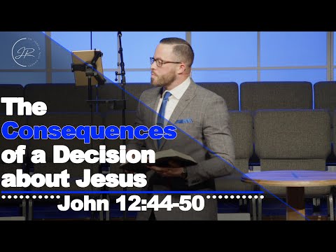 "The Consequences of a Decision about Jesus" - John 12:44-50 (2.5.23) - Dr. Jordan N. Rogers