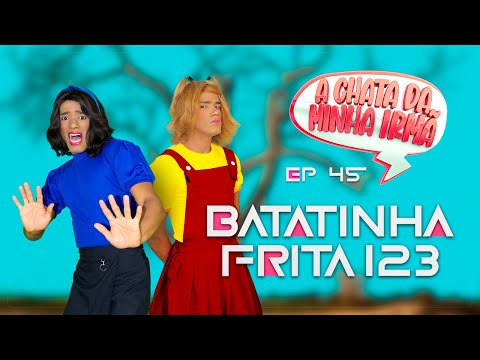 A CHATA DA MINHA IRMÃ 45 / BATATINHA FRITA 1,2,3