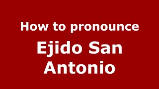 How to pronounce Ejido San Antonio
