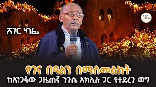 የገና በዓልን በማስመልከት ከአንጋፋው ጋዜጠኛ ንጉሴ አክሊሉ ጋር የተደረገ ወግ  #ShegerCa