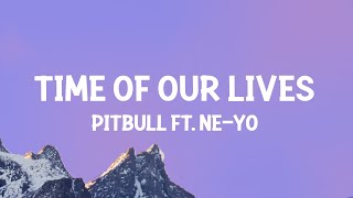 Pitbull, Ne-Yo - Time Of Our Lives (Lyrics)