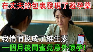 在丈夫的包裏發現了避孕藥，我悄悄換成了維生素，一個月後閨蜜說她意外懷孕!#情感#故事#奇聞#社會#倫理#男頻