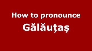 How to pronounce Gălăuțaș