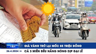 XEM NHANH 12H ngày 26/4: Giá vàng trở lại mốc 85 triệu đồng | Cả 3 miền đều nắng nóng dịp đại lễ