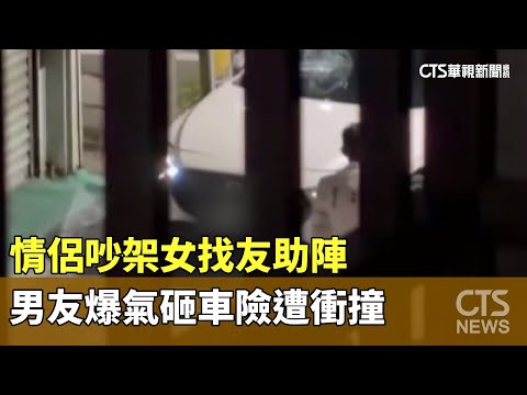 情侶吵架女找友助陣　男友爆氣砸車險遭衝撞