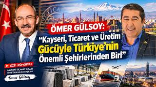 Ömer Gülsoy: “Kayseri, Ticaret ve Üretim Gücüyle Türkiye’nin Önemli Şe