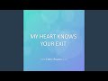 MY HEART KNOWS YOUR EXIT