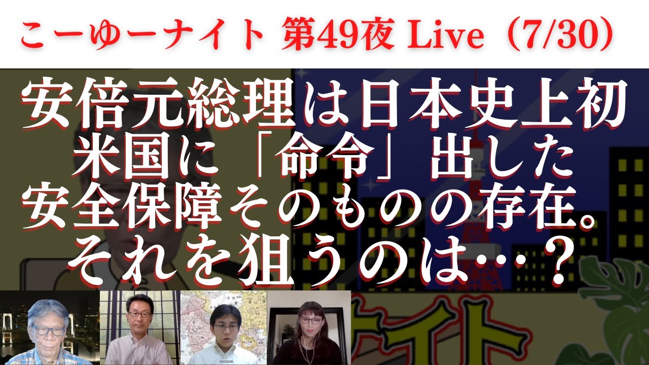 【真犯人は？】日本史上初めて米国に「命令」出した安倍元総理は安全保障そのもの。それを一番狙うのは？西村幸祐×長尾たかし×吉田康一郎×さかきゆい【こーゆーナイト第49夜】7/30土22:00-23:00