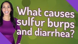 What causes sulfur burps and diarrhea?