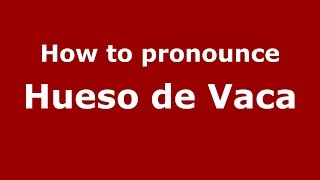 How to pronounce Hueso De Vaca