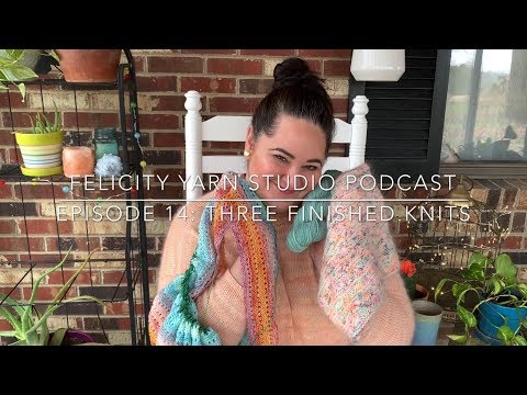 Felicity Yarn Studio Episode 14: Three Finished Knits and a GIVEAWAY!