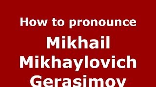 How to pronounce Mikhail Mikhaylovich Gerasimov