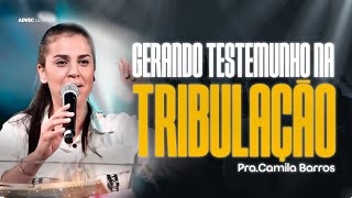 GERANDO TESTEMUNHO NA TRIBULAÇÃO | CAMILA BARROS