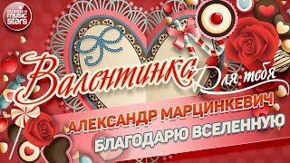 ВАЛЕНТИНКА Для Тебя 💕 БЛАГОДАРЮ ВСЕЛЕННУЮ 💕 АЛЕКСАНДР МАРЦИНКЕВИЧ 💕