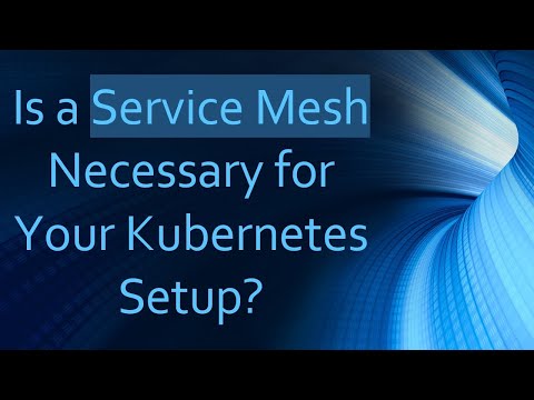 Is a Service Mesh Necessary for Your Kubernetes Setup?