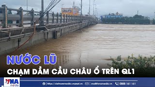 Nước lũ chạm dầm cầu Châu Ổ trên Quốc lộ 1A, nguy cơ mất an toàn công trình - VNAMedia