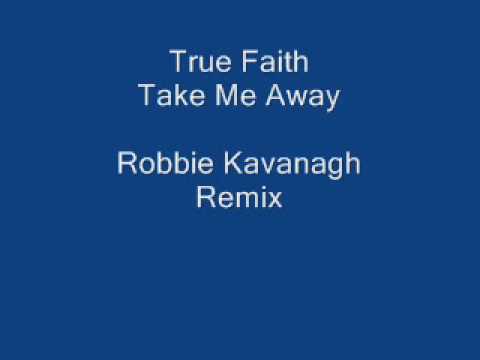 True Faith  Take Me Away  (Robbie Kavanagh Remix)
