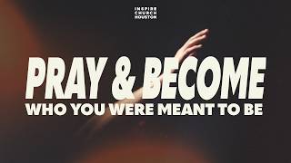 PRAY, AND BECOME WHO YOU WERE MEANT TO BE