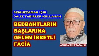 Bediüzzaman için galiz tabirler kullanan bedbahtların başlarına gelen ibretli fâcia