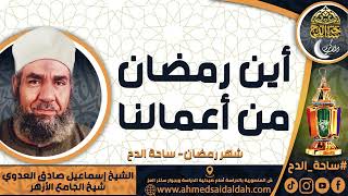 الشيخ. إسماعيل صادق العدوي - شيخ الجامع الأزهر - ( أين رمضان من أعمالنا ) ( شهر رمضان) ( ساحة الدح)