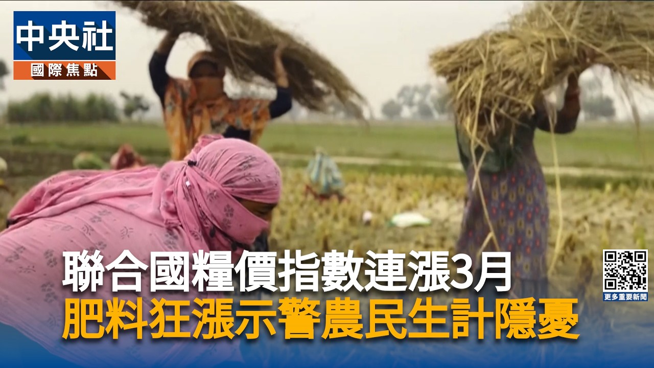 肥料價格狂飆！全球農民生計埋隱憂 聯合國糧價指數連漲3月 | 中央社全球視野