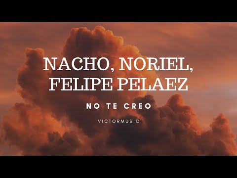 FELIPE PELAEZ, NACHO, NORIEL - NO TE CREO (LETRA)