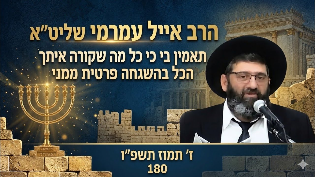 הרב אייל עמרמי שליט"א - תאמין בי כי כל מה שקורה איתך הכל בהשגחה פרטית ממני - ז' ת