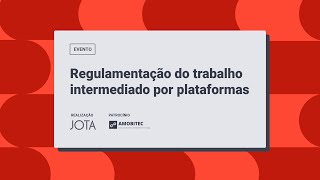 Regulamentação do trabalho intermediado por plataformas | Casa JOTA 02/12/2024