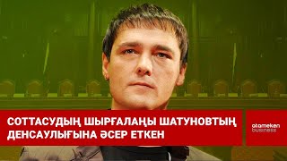 Соттасудың шырғалаңы Шатуновтың денсаулығына әсер еткен