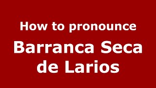 How to pronounce Barranca Seca De Larios