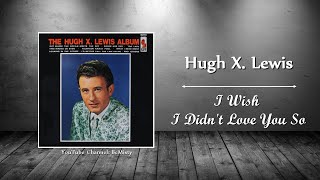 Hugh X. Lewis - I Wish I Didn&#39;t Love You So
